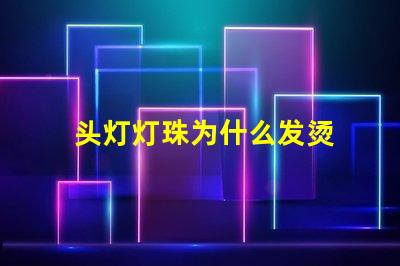 头灯灯珠为什么发烫 头灯灯珠亮度排行